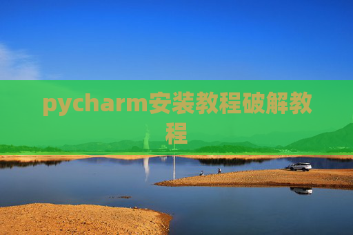 pycharm安装教程破解教程 pycharm安装教程破解教程